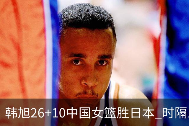 韩旭26+10中国女篮胜日本 时隔12年再夺亚洲杯