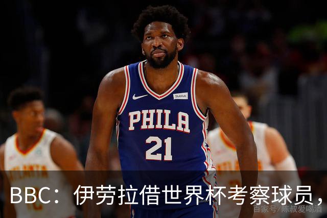BBC：伊劳拉借世界杯考察球员，维尔茨、伊萨克发挥出色利好红军